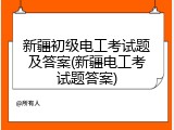新疆初级电工考试题及答案(新疆电工考试题答案)