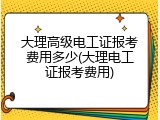 大理高级电工证报考费用多少(大理电工证报考费用)