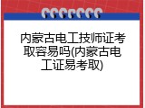 内蒙古电工技师证考取容易吗(内蒙古电工证易考取)