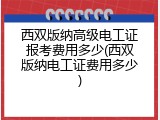 西双版纳高级电工证报考费用多少(西双版纳电工证费用多少)