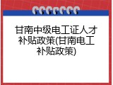 甘南中级电工证人才补贴政策(甘南电工补贴政策)