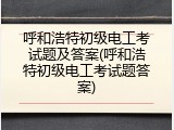 呼和浩特初级电工考试题及答案(呼和浩特初级电工考试题答案)