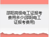 邵阳高级电工证报考费用多少(邵阳电工证报考费用)