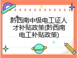 黔西南中级电工证人才补贴政策(黔西南电工补贴政策)