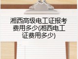 湘西高级电工证报考费用多少(湘西电工证费用多少)