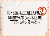 河北区电工证技师在哪里报考(河北区电工证技师报考处)
