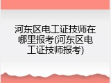 河东区电工证技师在哪里报考(河东区电工证技师报考)