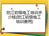怒江初级电工培训多少钱(怒江初级电工培训费用)