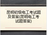 昆明初级电工考试题及答案(昆明电工考试题答案)
