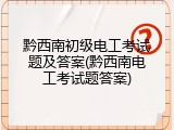 黔西南初级电工考试题及答案(黔西南电工考试题答案)