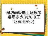 潍坊高级电工证报考费用多少(潍坊电工证费用多少)