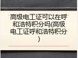 高级电工证可以在呼和浩特积分吗(高级电工证呼和浩特积分)