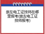 崇左电工证技师在哪里报考(崇左电工证技师报考)