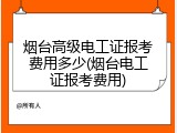 烟台高级电工证报考费用多少(烟台电工证报考费用)