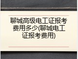 聊城高级电工证报考费用多少(聊城电工证报考费用)