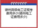 德州高级电工证报考费用多少(德州电工证费用多少)