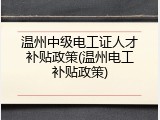 温州中级电工证人才补贴政策(温州电工补贴政策)
