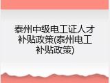泰州中级电工证人才补贴政策(泰州电工补贴政策)