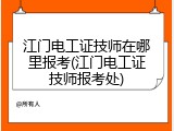 江门电工证技师在哪里报考(江门电工证技师报考处)