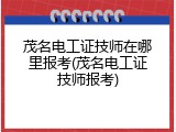 茂名电工证技师在哪里报考(茂名电工证技师报考)