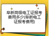 阜新高级电工证报考费用多少(阜新电工证报考费用)