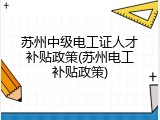 苏州中级电工证人才补贴政策(苏州电工补贴政策)