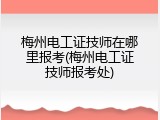 梅州电工证技师在哪里报考(梅州电工证技师报考处)