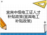 宜宾中级电工证人才补贴政策(宜宾电工补贴政策)