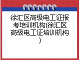 徐汇区高级电工证报考培训机构(徐汇区高级电工证培训机构)
