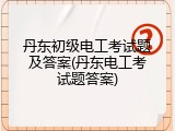 丹东初级电工考试题及答案(丹东电工考试题答案)