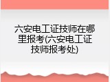 六安电工证技师在哪里报考(六安电工证技师报考处)