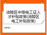 涪陵区中级电工证人才补贴政策(涪陵区电工补贴政策)