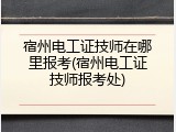 宿州电工证技师在哪里报考(宿州电工证技师报考处)