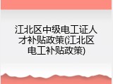江北区中级电工证人才补贴政策(江北区电工补贴政策)