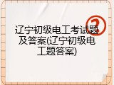 辽宁初级电工考试题及答案(辽宁初级电工题答案)