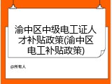 渝中区中级电工证人才补贴政策(渝中区电工补贴政策)