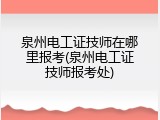 泉州电工证技师在哪里报考(泉州电工证技师报考处)