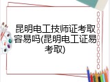 昆明电工技师证考取容易吗(昆明电工证易考取)