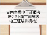 甘南高级电工证报考培训机构(甘南高级电工证培训机构)