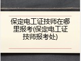 保定电工证技师在哪里报考(保定电工证技师报考处)