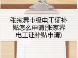 张家界中级电工证补贴怎么申请(张家界电工证补贴申请)