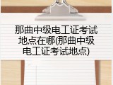 那曲中级电工证考试地点在哪(那曲中级电工证考试地点)
