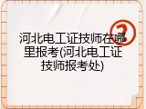 河北电工证技师在哪里报考(河北电工证技师报考处)