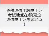 克拉玛依中级电工证考试地点在哪(克拉玛依电工证考试地点)
