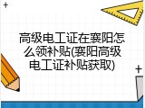 高级电工证在襄阳怎么领补贴(襄阳高级电工证补贴获取)