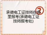 承德电工证技师在哪里报考(承德电工证技师报考处)
