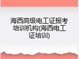 海西高级电工证报考培训机构(海西电工证培训)