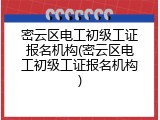 密云区电工初级工证报名机构(密云区电工初级工证报名机构)