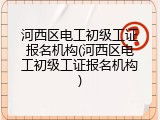 河西区电工初级工证报名机构(河西区电工初级工证报名机构)