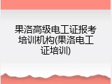 果洛高级电工证报考培训机构(果洛电工证培训)